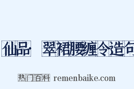 仙品·翠裙腰缠令造句是什么意思的图片